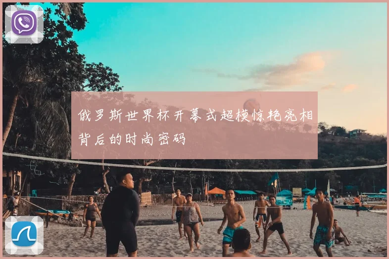 俄罗斯世界杯开幕式超模惊艳亮相背后的时尚密码
