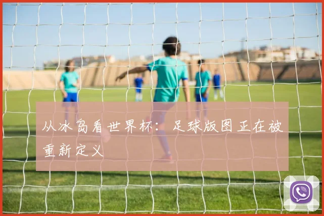 从冰岛看世界杯:足球版图正在被重新定义