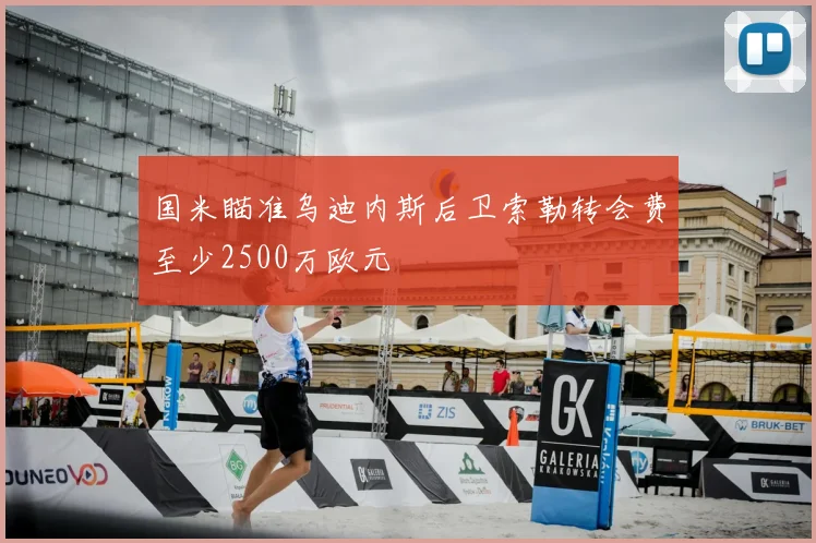 国米瞄准乌迪内斯后卫索勒转会费至少2500万欧元