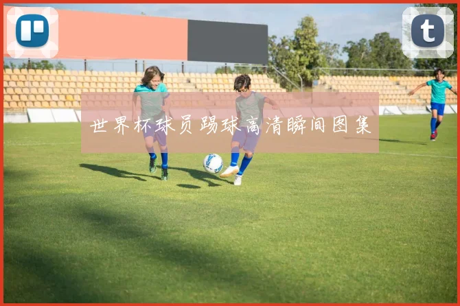 世界杯球员踢球高清瞬间图集