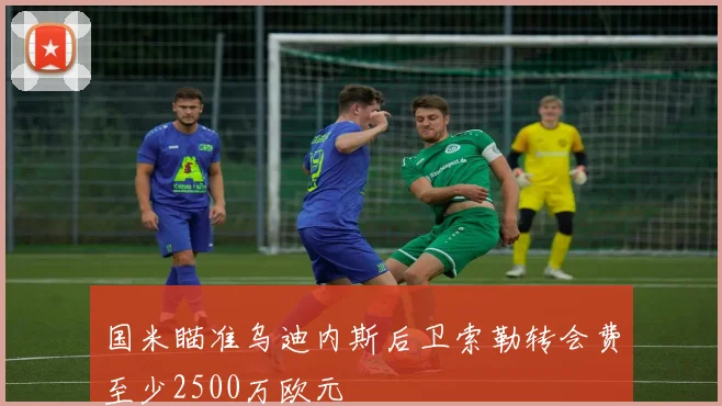 国米瞄准乌迪内斯后卫索勒转会费至少2500万欧元