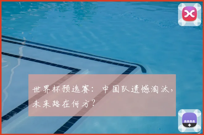 世界杯预选赛:中国队遗憾淘汰,未来路在何方?