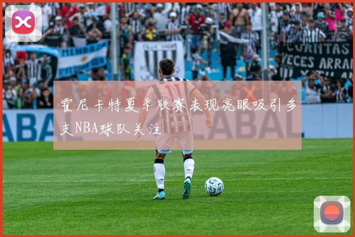 霍尼卡特夏季联赛表现亮眼吸引多支NBA球队关注