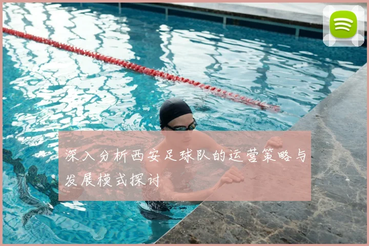 深入分析西安足球队的运营策略与发展模式探讨