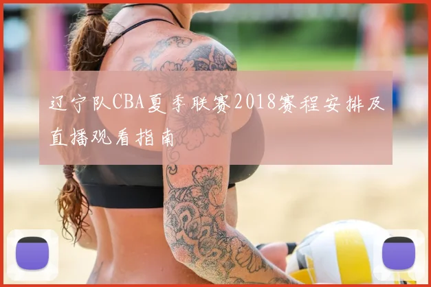 辽宁队CBA夏季联赛2018赛程安排及直播观看指南