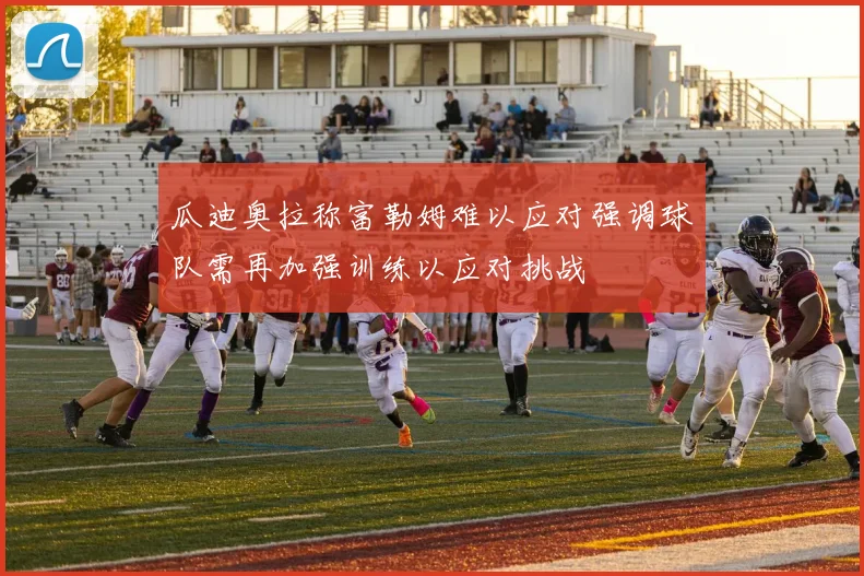 瓜迪奥拉称富勒姆难以应对强调球队需再加强训练以应对挑战