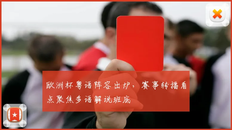 欧洲杯粤语阵容出炉，赛事转播看点聚焦多语解说班底