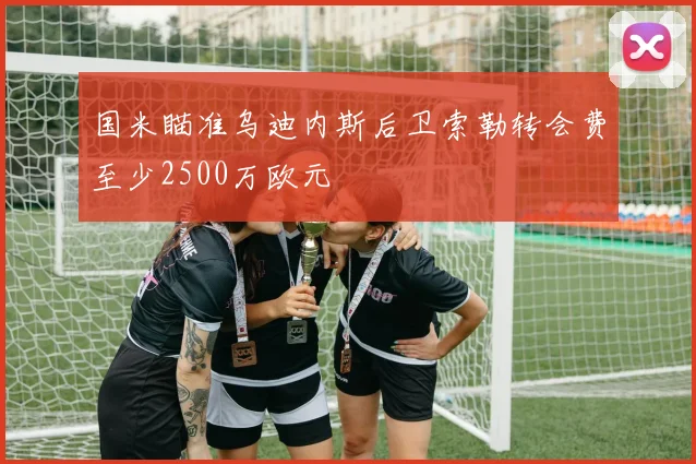 国米瞄准乌迪内斯后卫索勒转会费至少2500万欧元