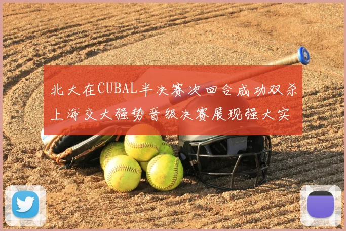 北大在CUBAL半决赛次回合成功双杀上海交大强势晋级决赛展现强大实力