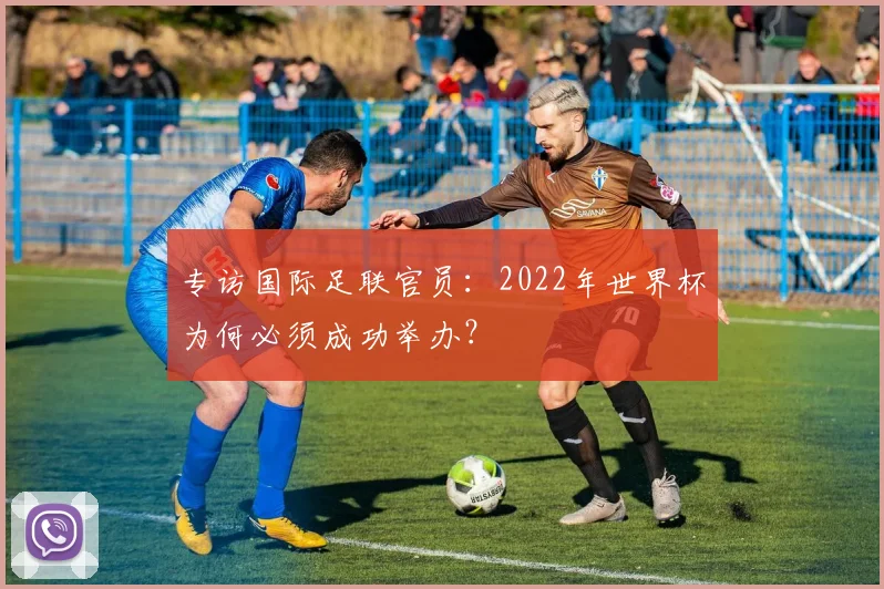 专访国际足联官员:2022年世界杯为何必须成功举办?