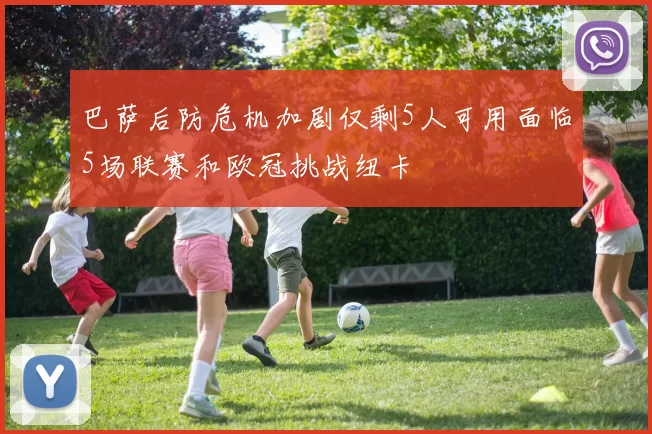 巴萨后防危机加剧仅剩5人可用面临5场联赛和欧冠挑战纽卡