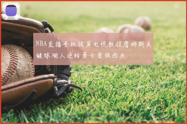 NBA直播手机投屏电视教程詹姆斯关键球湖人逆转勇士晋级西决