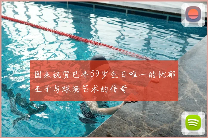 国米祝贺巴乔59岁生日唯一的忧郁王子与球场艺术的传奇