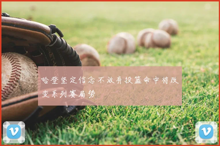 哈登坚定信念不放弃投篮命中将改变系列赛局势