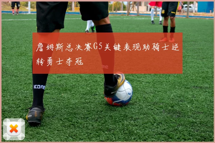 詹姆斯总决赛G5关键表现助骑士逆转勇士夺冠