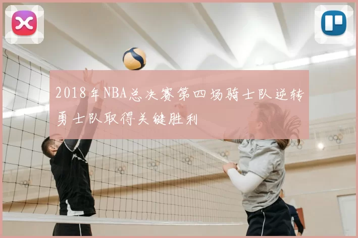 2018年NBA总决赛第四场骑士队逆转勇士队取得关键胜利