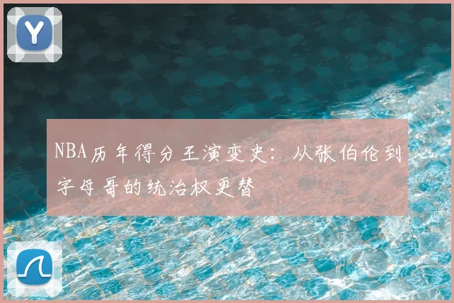 NBA历年得分王演变史：从张伯伦到字母哥的统治权更替