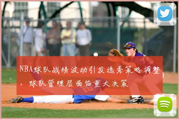 NBA球队战绩波动引发选秀策略调整，球队管理层面临重大决策