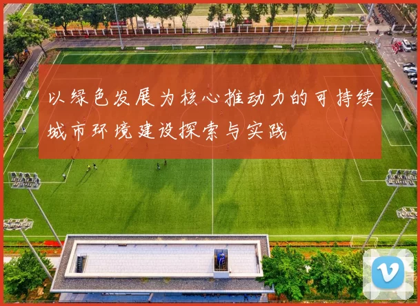 以绿色发展为核心推动力的可持续城市环境建设探索与实践