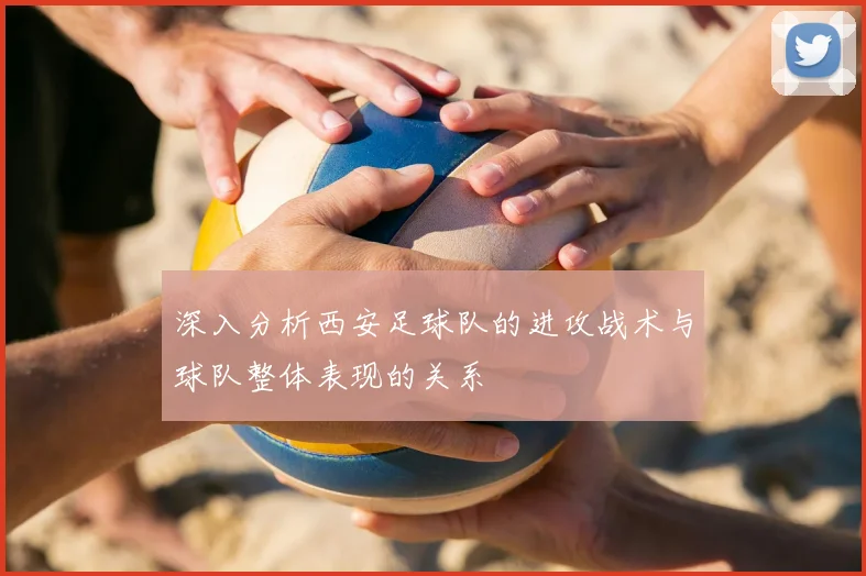 深入分析西安足球队的进攻战术与球队整体表现的关系