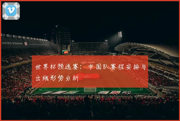 世界杯预选赛:中国队赛程安排与出线形势分析