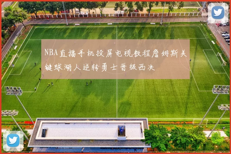 NBA直播手机投屏电视教程詹姆斯关键球湖人逆转勇士晋级西决