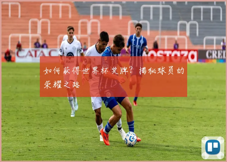 如何获得世界杯奖牌?揭秘球员的荣耀之路