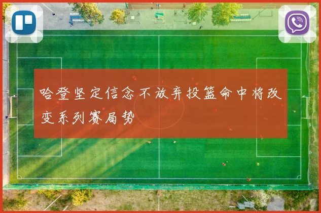 哈登坚定信念不放弃投篮命中将改变系列赛局势