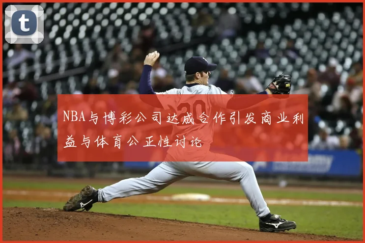 NBA与博彩公司达成合作引发商业利益与体育公正性讨论