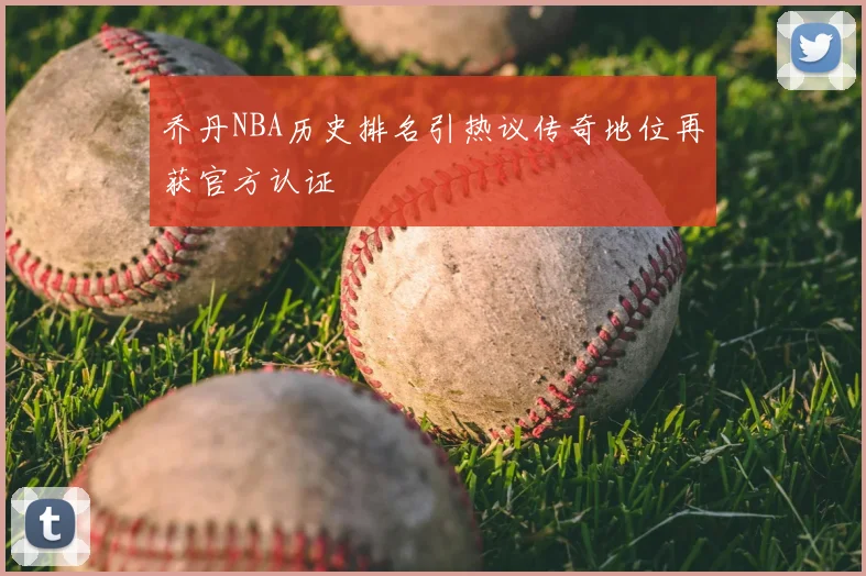 乔丹NBA历史排名引热议传奇地位再获官方认证