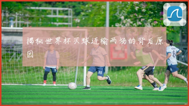 揭秘世界杯买球连输两场的背后原因