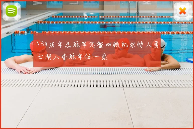 NBA历年总冠军完整回顾凯尔特人勇士湖人夺冠年份一览