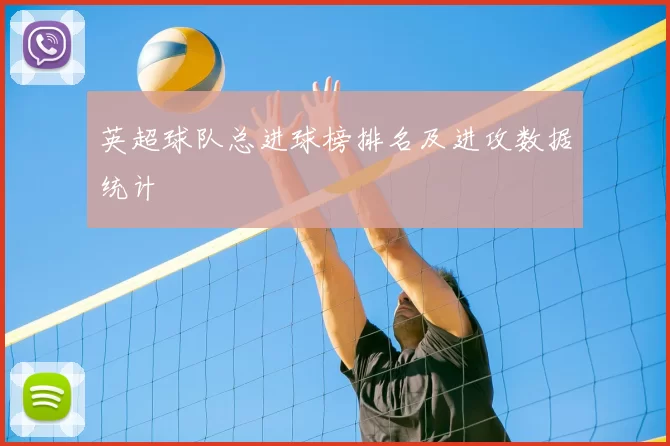 英超球队总进球榜排名及进攻数据统计