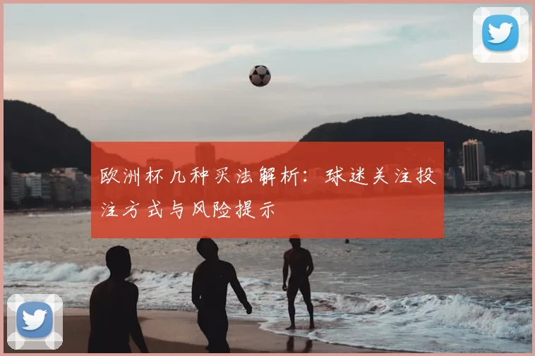 欧洲杯几种买法解析:球迷关注投注方式与风险提示