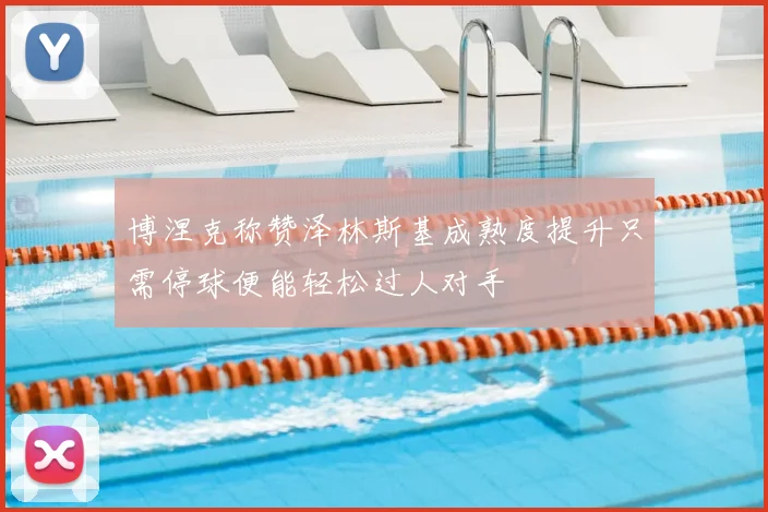 博涅克称赞泽林斯基成熟度提升只需停球便能轻松过人对手