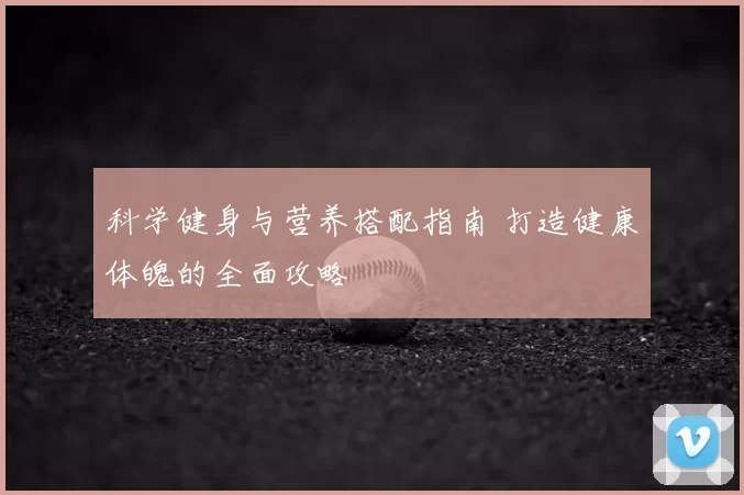 科学健身与营养搭配指南 打造健康体魄的全面攻略