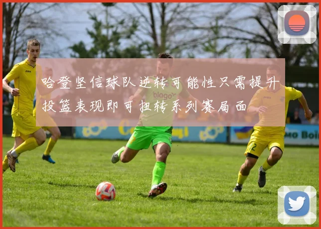 哈登坚信球队逆转可能性只需提升投篮表现即可扭转系列赛局面