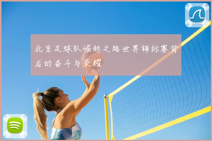 北京足球队崛起之路世界锦标赛背后的奋斗与荣耀