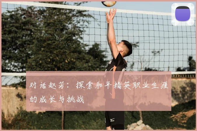 对话赵芳：探索和平精英职业生涯的成长与挑战