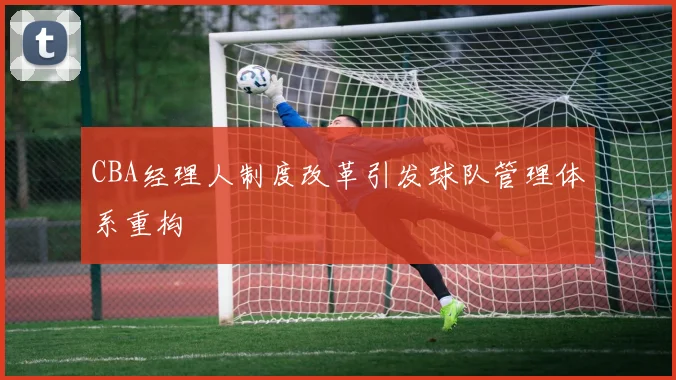 CBA经理人制度改革引发球队管理体系重构