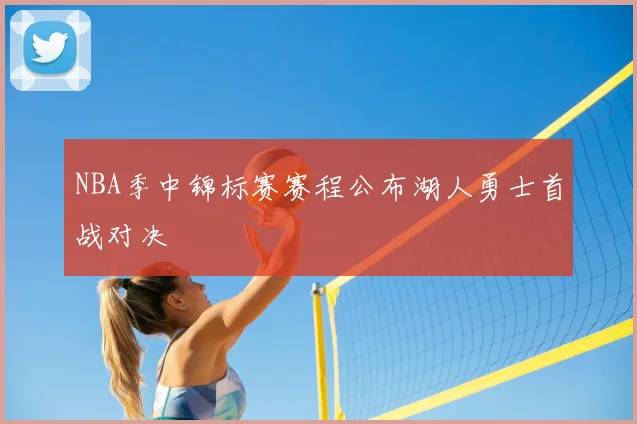 NBA季中锦标赛赛程公布湖人勇士首战对决