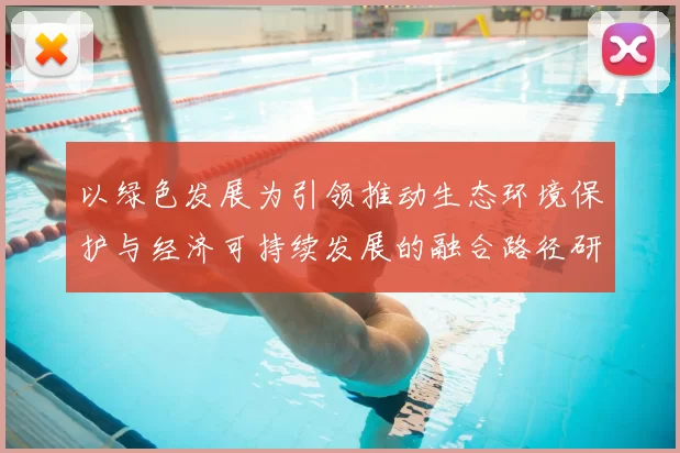 以绿色发展为引领推动生态环境保护与经济可持续发展的融合路径研究