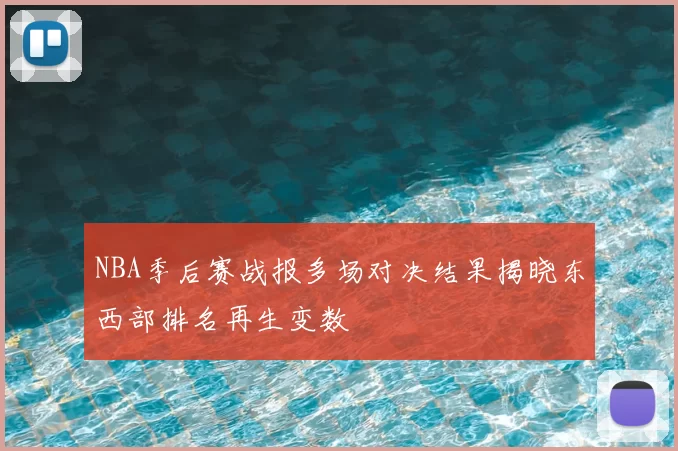 NBA季后赛战报多场对决结果揭晓东西部排名再生变数