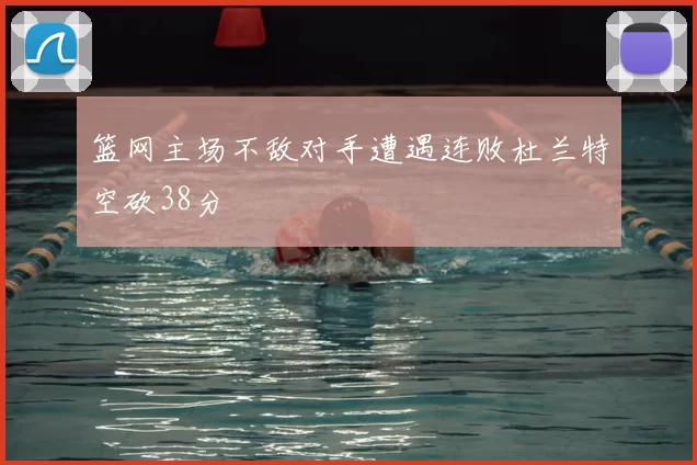 篮网主场不敌对手遭遇连败杜兰特空砍38分